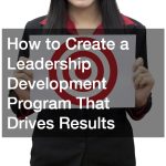 How to Create a Leadership Development Program That Drives Results